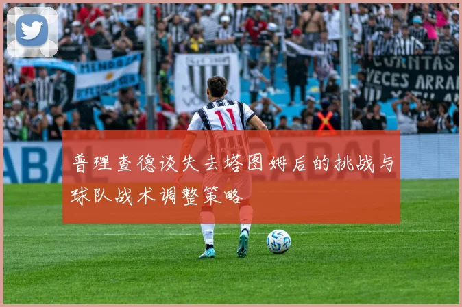 普理查德谈失去塔图姆后的挑战与球队战术调整策略