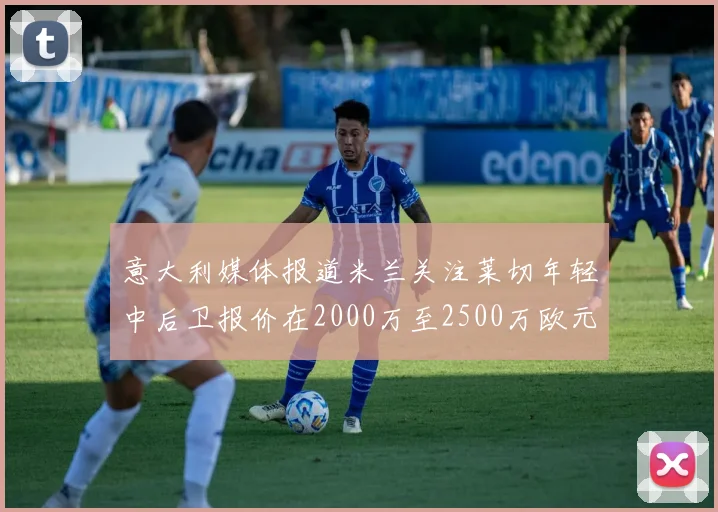 意大利媒体报道米兰关注莱切年轻中后卫报价在2000万至2500万欧元之间