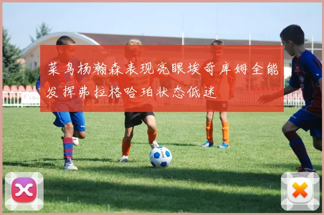 菜鸟杨瀚森表现亮眼埃奇库姆全能发挥弗拉格哈珀状态低迷