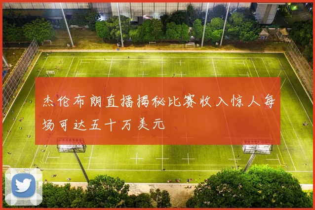 杰伦布朗直播揭秘比赛收入惊人每场可达五十万美元