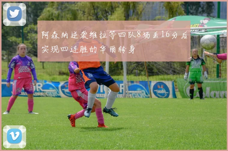 阿森纳逆袭维拉等四队8场丢16分后实现四连胜的华丽转身