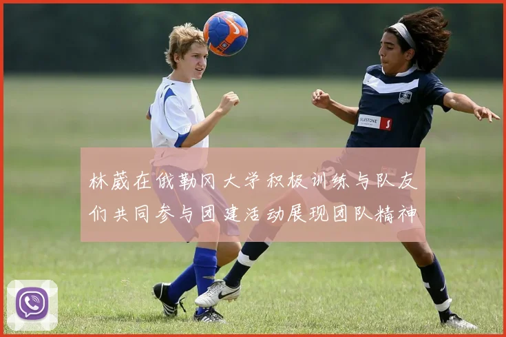 林葳在俄勒冈大学积极训练与队友们共同参与团建活动展现团队精神