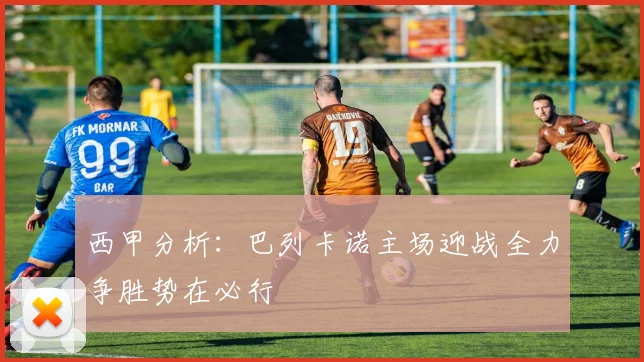 西甲分析：巴列卡诺主场迎战全力争胜势在必行