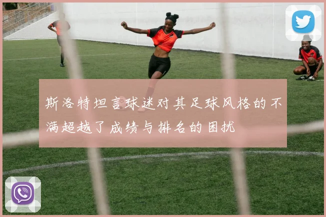 斯洛特坦言球迷对其足球风格的不满超越了成绩与排名的困扰