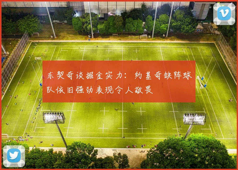 东契奇谈掘金实力：约基奇缺阵球队依旧强劲表现令人敬畏