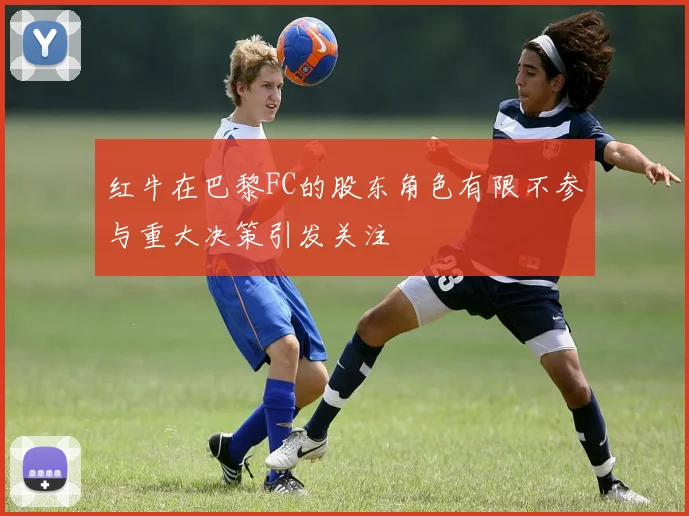 红牛在巴黎FC的股东角色有限不参与重大决策引发关注