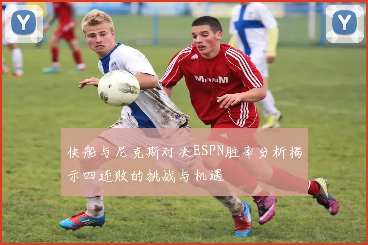 快船与尼克斯对决ESPN胜率分析揭示四连败的挑战与机遇