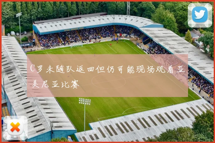 C罗未随队返回但仍可能现场观看亚美尼亚比赛