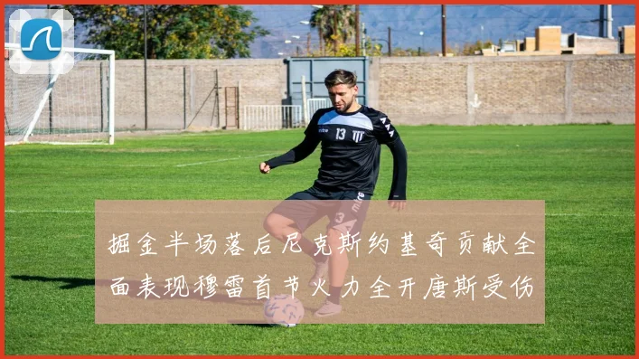掘金半场落后尼克斯约基奇贡献全面表现穆雷首节火力全开唐斯受伤拼搏不止