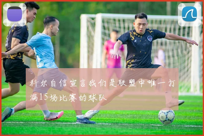 科尔自信宣言我们是联盟中唯一打满15场比赛的球队